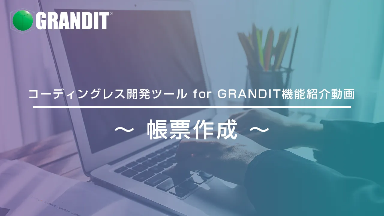 コーディングレス開発ツール for GRANDIT機能紹介動画～ 帳票作成 ～