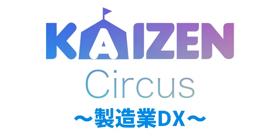 KAIZEN Circus 2023 [春]（カイゼンサーカス）～製造業DX～