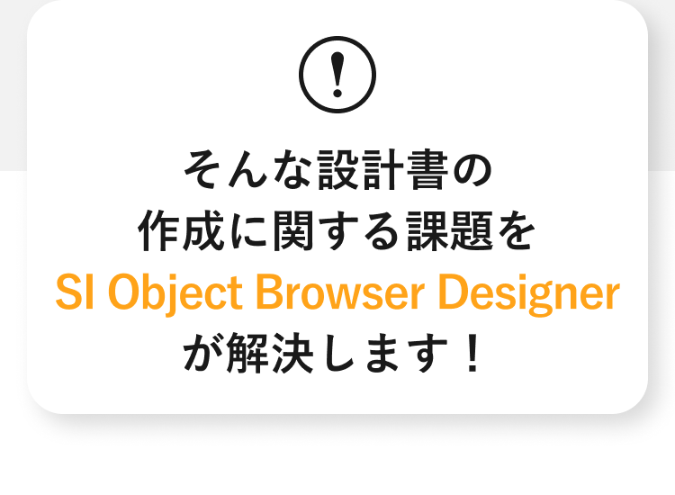 そんな設計書の作成に関する課題をSI Object Browser Designerが解決します！