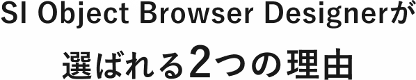 SI Object Browser Designerが選ばれる2つの理由